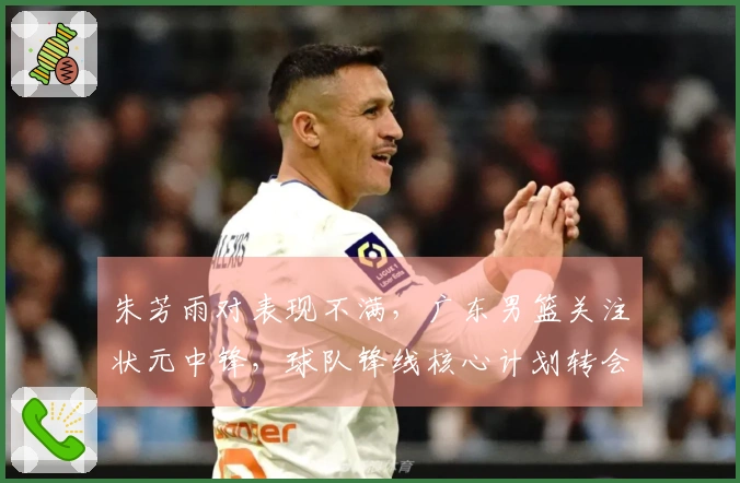 朱芳雨对表现不满,广东男篮关注状元中锋,球队锋线核心计划转会